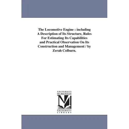 The Locomotive Engine: including A Description of Its Structure, Rules For Estimating Its Capabilities and Practical Observation On Its Construction a - Paperback