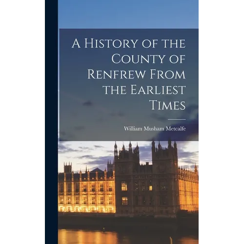 A History of the County of Renfrew From the Earliest Times - Hardcover