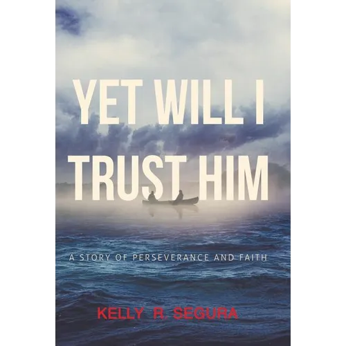 Yet Will I Trust Him: A Story of Perseverance and Faith - Hardcover