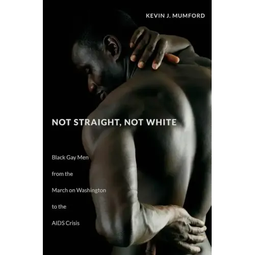 Not Straight, Not White: Black Gay Men from the March on Washington to the AIDS Crisis - Paperback