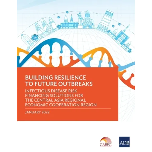 Building Resilience to Future Outbreaks: Infectious Disease Risk Financing Solutions for the Central Asia Regional Economic Cooperation Region - Paperback