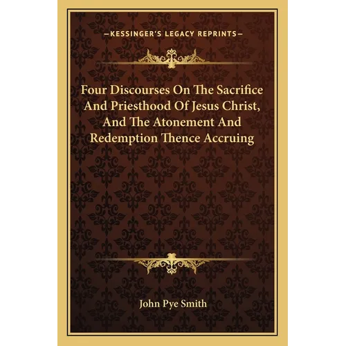 Four Discourses On The Sacrifice And Priesthood Of Jesus Christ, And The Atonement And Redemption Thence Accruing - Paperback