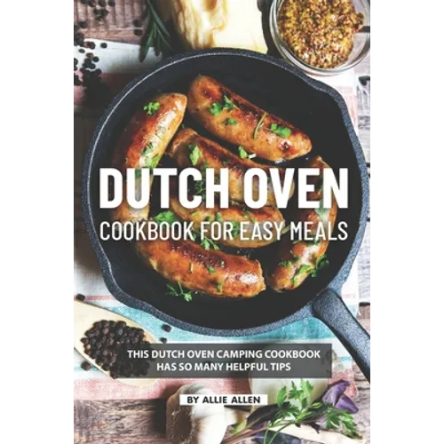 Dutch Oven Cookbook for Easy Meals: This Dutch Oven Camping Cookbook Has So Many Helpful Tips - Paperback