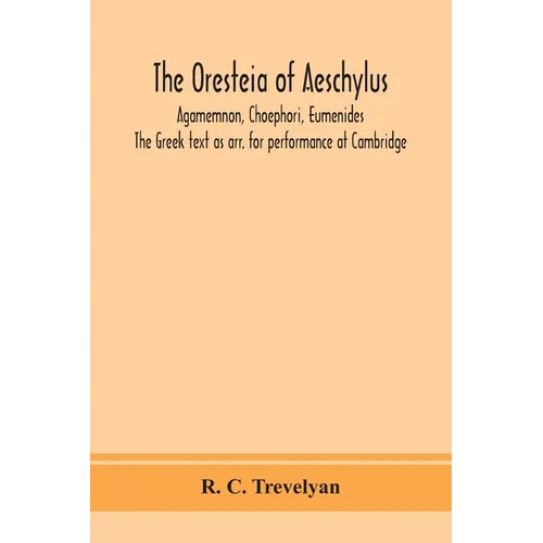 The Oresteia Of Aeschylus; Agamemnon, Choephori, Eumenides. The Greek Text As Arr. For Performance At Cambridge - Paperback
