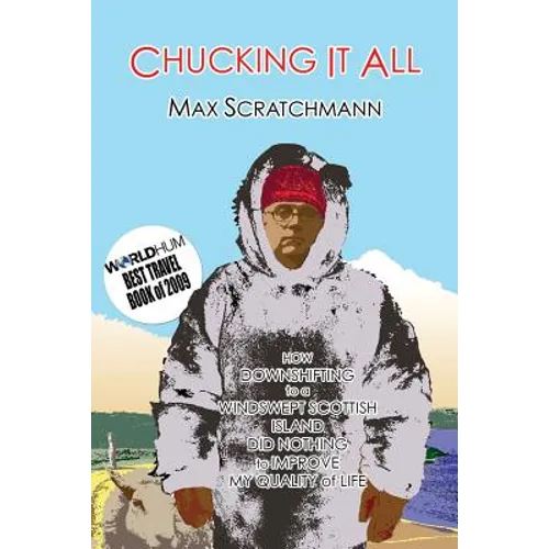 Chucking It All: How Downshifting to a Windswept Scottish Island Did Absolutely Nothing to Improve My Quality of Life - Paperback