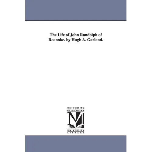 The Life of John Randolph of Roanoke. by Hugh A. Garland. - Paperback