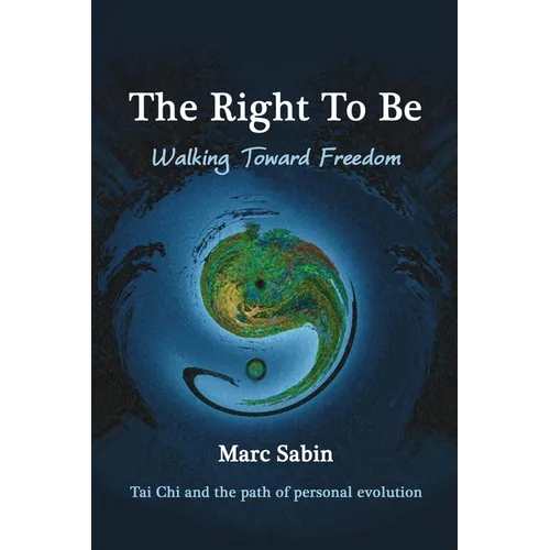 The Right To Be: Walking Toward Freedom. Tai Chi and the path of personal evolution. - Paperback