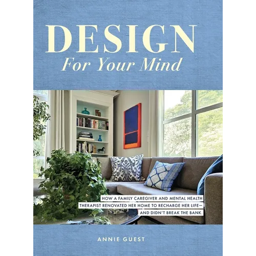 Design For Your Mind: How a Family Caregiver and Mental Health Therapist Renovated Her Home to Recharge Her Life - and Didn't Break the Bank
