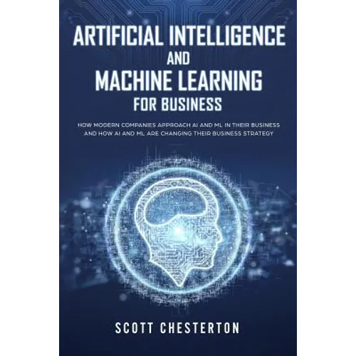 Artificial Intelligence and Machine Learning for Business: How modern companies approach AI and ML in their business and how AI and ML are changing th - Paperback
