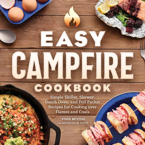 Easy Campfire Cookbook: Simple Skillet, Skewer, Dutch Oven, and Foil Packet Recipes for Cooking Over Flames and Coals - Paperback