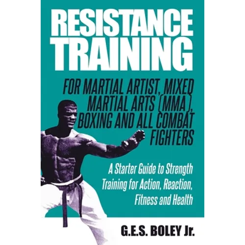 Resistance Training: For Martial Artist, Mixed Martial Arts (MMA), Boxing and All Combat Fighters: A Starter Guide to Strength Training for - Paperback