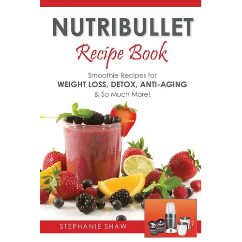 Nutribullet Recipe Book: Smoothie Recipes for Weight-Loss, Detox, Anti-Aging & So Much More! - Paperback