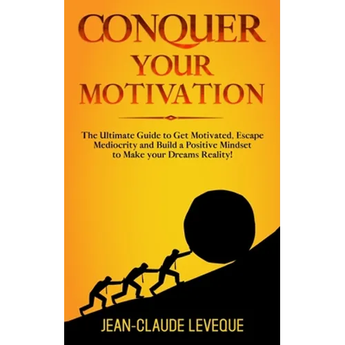 Conquer your Motivation: The Ultimate Guide to Get Motivated, Escape Mediocrity and Build a Positive Mindset to Make your Dreams Reality! - Paperback