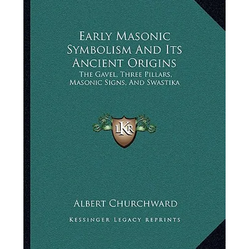 Early Masonic Symbolism And Its Ancient Origins: The Gavel, Three Pillars, Masonic Signs, And Swastika