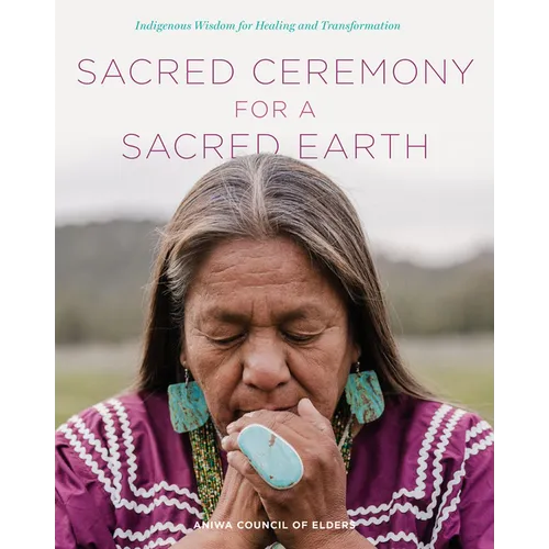 Sacred Ceremony for a Sacred Earth: Indigenous Wisdom for Healing and Transformation
