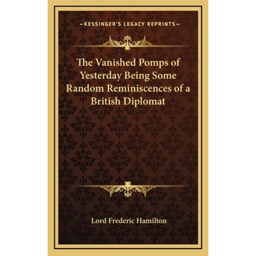 The Vanished Pomps of Yesterday Being Some Random Reminiscences of a British Diplomat - Hardcover