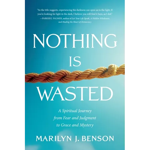 Nothing Is Wasted: A Spiritual Journey from Fear and Judgment to Grace and Mystery - Paperback