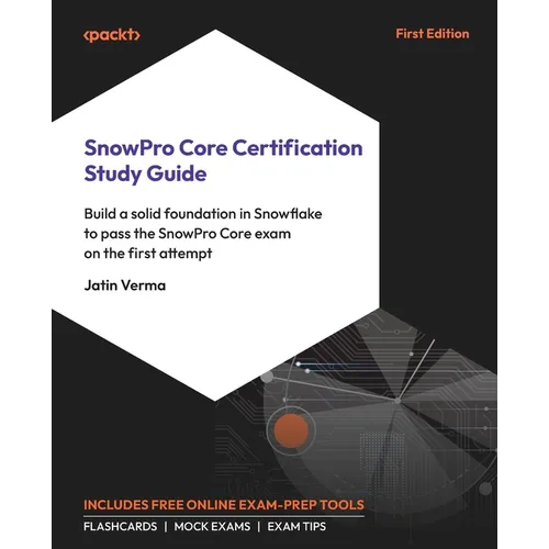 SnowPro Core Certification Study Guide: Build a solid foundation in Snowflake to pass the SnowPro Core exam on the first attempt