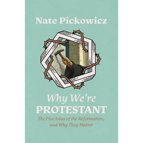 Why We're Protestant: The Five Solas of the Reformation, and Why They Matter - Paperback
