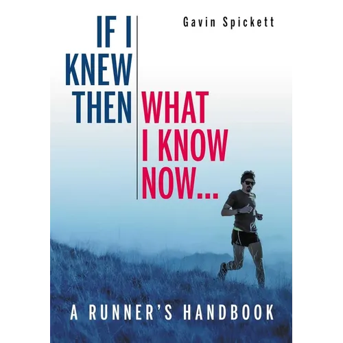 If I Knew Then What I Know Now...: A Runners Handbook - Paperback