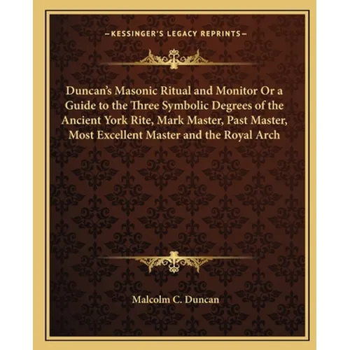 Duncan's Masonic Ritual and Monitor Or a Guide to the Three Symbolic Degrees of the Ancient York Rite, Mark Master, Past Master, Most Excellent Master - Paperback