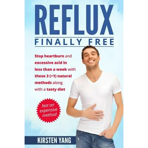 Reflux: Final Free: Stop Heartburn and Acid in Less Than a Week with These 3(+1) Natural Methods and a Tasty Diet - Paperback