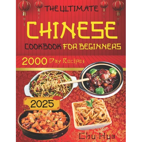 The Ultimate Chinese Cookbook for Beginners: Unlock the Hidden Gems of Chinese Culinary Traditions and Immerse Yourself in a World of Exquisite Flavor - Paperback