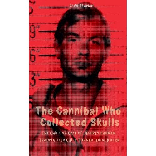 The Cannibal Who Collected Skulls The Chilling Case of Jeffrey Dahmer, Traumatized Child Turned Serial Killer - Paperback