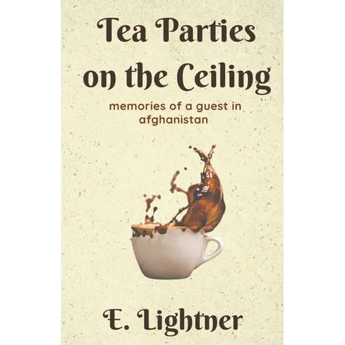 Tea Parties on the Ceiling: Memories of a Guest in Afghanistan - Paperback