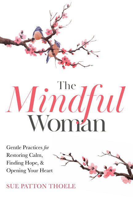The Mindful Woman: Gentle Practices for Restoring Calm, Finding Hope, and Opening Your Heart - Paperback