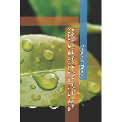 Tropical Water Security: Climate Challenges, Sustainable Strategies, and Ecosystem Solutions - Paperback
