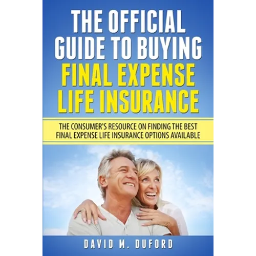 The Official Guide To Buying Final Expense Life Insurance: The Consumer's Resource On Finding The Best Final Expense Life Insurance Options Available - Paperback