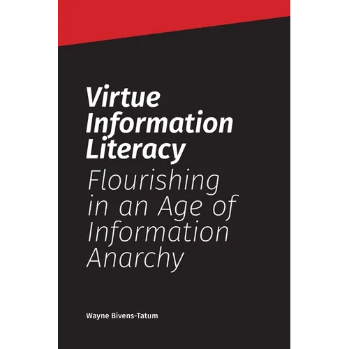 Virtue Information Literacy: Flourishing in an Age of Information Anarchy - Paperback