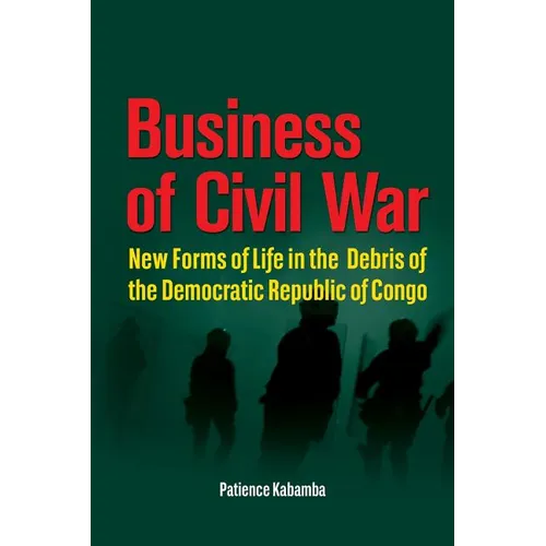 Business of Civil War. New Forms of Life in the Debris of the Democratic Republic of Congo - Paperback