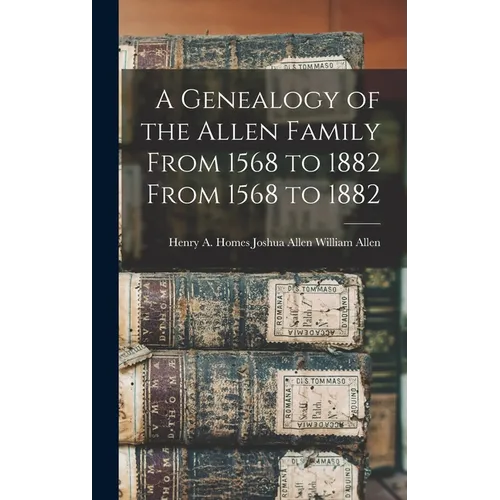 A Genealogy of the Allen Family From 1568 to 1882 From 1568 to 1882 - Hardcover