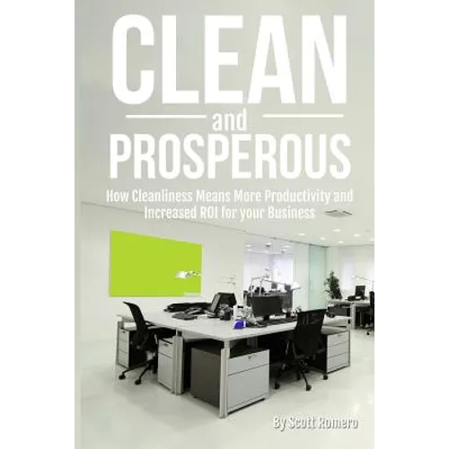 Clean and Prosperous: How Cleanliness Means More Productivity and Increased Roi for Your Business - Paperback