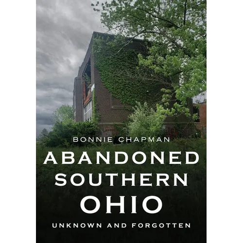 Abandoned Southern Ohio: Unknown and Forgotten - Paperback