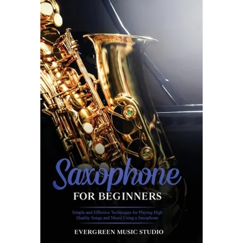 Saxophone for Beginners: Simple and Effective Techniques for Playing High Quality Songs and Music Using a Saxophone - Paperback