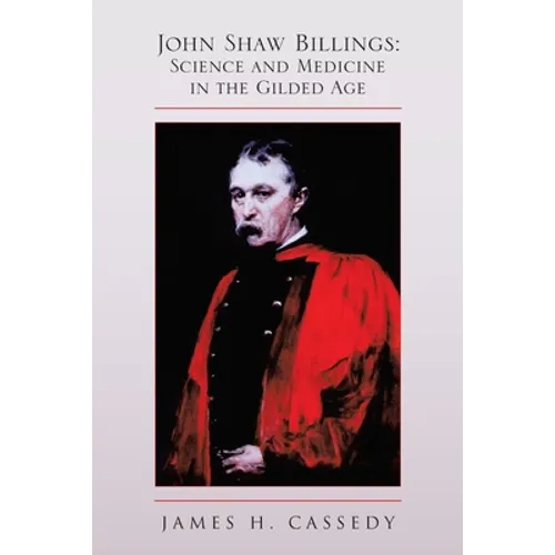 John Shaw Billings: Science and Medicine in the Gilded Age: Science and Medicine in the Gilded Age - Paperback