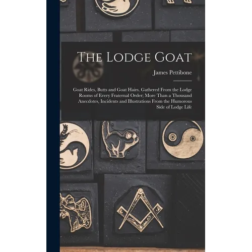 The Lodge Goat: Goat Rides, Butts and Goat Hairs. Gathered From the Lodge Rooms of Every Fraternal Order; More Than a Thousand Anecdot - Hardcover