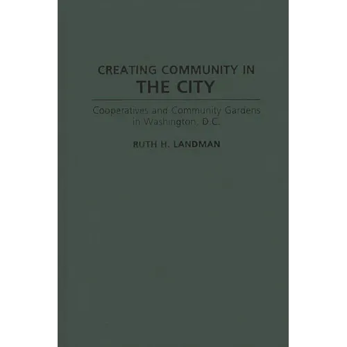 Creating Community in the City: Cooperatives and Community Gardens in Washington, D.C. - Hardcover