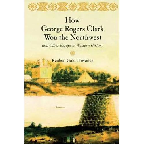 How George Rogers Clark Won the Northwest: and Other Essays in Western History - Paperback