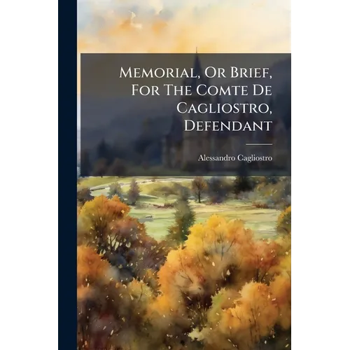 Memorial, Or Brief, For The Comte De Cagliostro, Defendant: Against The King's Attorney-general, Plaintiff: In The Cause Of The Cardinal De Rohan, Com - Paperback
