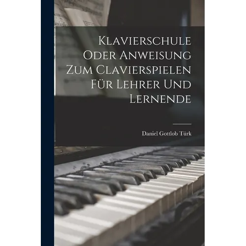 Klavierschule Oder Anweisung Zum Clavierspielen Für Lehrer Und Lernende - Paperback