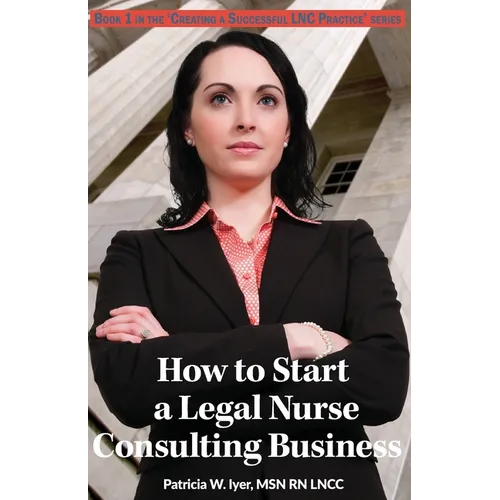 How to Start a Legal Nurse Consulting Business: Book 1 in the 