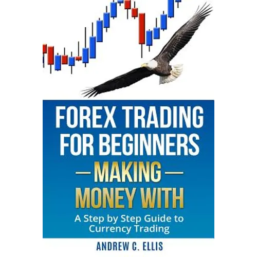 Forex Trading for Beginners: Making Money With: A Step by Step Guide to Currency Trading: How to Be a Successful Part-Time Forex Trader - Paperback