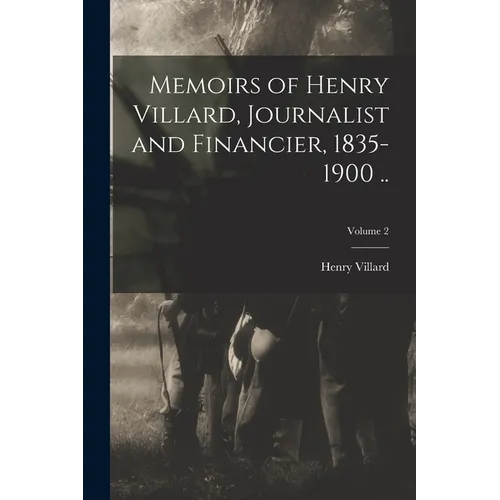 Memoirs of Henry Villard, Journalist and Financier, 1835-1900 ..; Volume 2 - Paperback