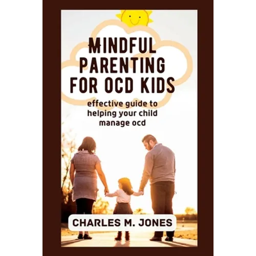 Mindful Parenting for OCD Kids: Effective Guide to Helping your Child Manage OCD - Paperback