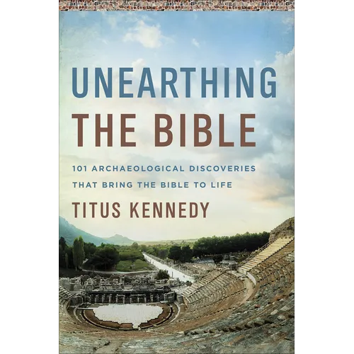 Unearthing the Bible: 101 Archaeological Discoveries That Bring the Bible to Life - Paperback