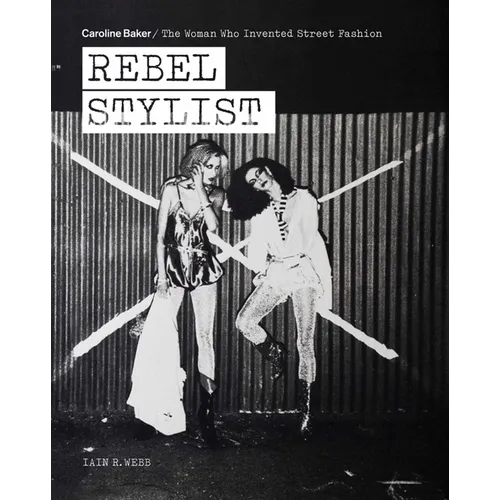 Rebel Stylist: Caroline Baker - The Woman Who Invented Street Fashion - Paperback